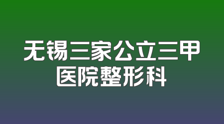 无锡三家公立三甲医院整形科