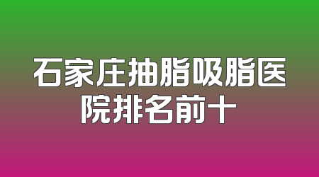 石家庄抽脂吸脂医院排名前十