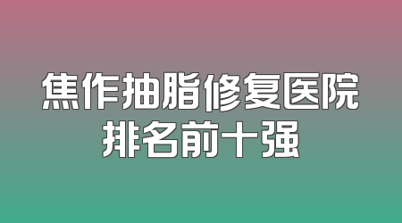 焦作抽脂修复医院排名前十强