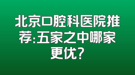 北京口腔科医院推荐：五家之中哪家更优？