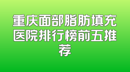 重庆面部脂肪填充医院排行榜前五推荐