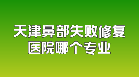 天津鼻部失败修复医院哪个专业