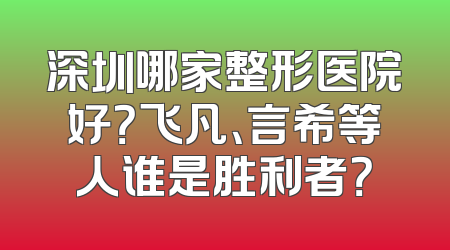 深圳哪家整形医院好？飞凡、言希等人谁是胜利者？