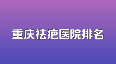 重庆祛疤医院排名