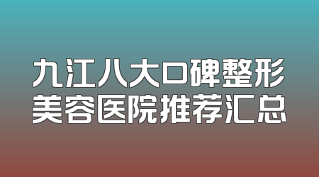 九江八大口碑整形美容医院推荐汇总