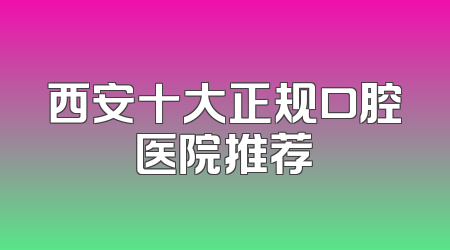西安十大正规口腔医院推荐