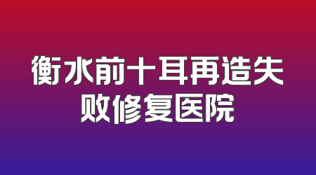 衡水前十耳再造失败修复医院