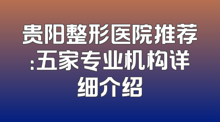 贵阳整形医院推荐：五家专业机构详细介绍