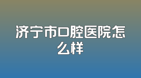 济宁市口腔医院怎么样
