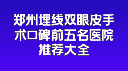 郑州埋线双眼皮手术口碑前五名医院推荐大全