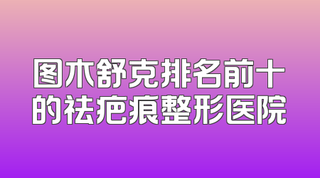 图木舒克排名前十的祛疤痕整形医院