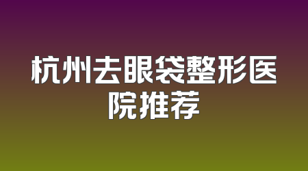 杭州去眼袋整形医院推荐
