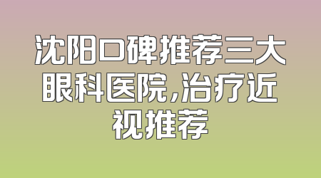 沈阳口碑推荐三大眼科医院，治疗近视推荐