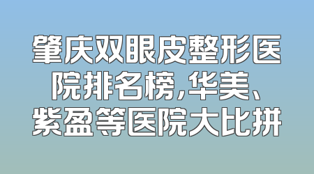肇庆双眼皮整形医院排名榜，华美、紫盈等医院大比拼