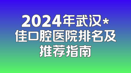 2024年武汉*佳口腔医院排名及推荐指南