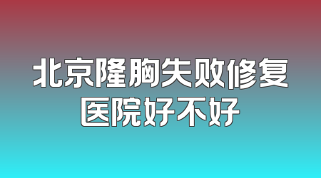 北京隆胸失败修复医院好不好