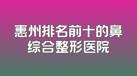 惠州排名前十的鼻综合整形医院