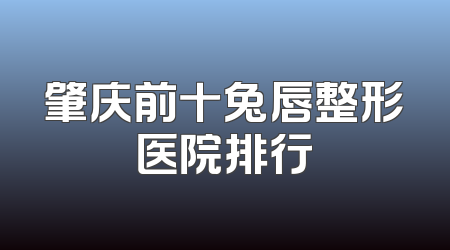 肇庆前十兔唇整形医院排行