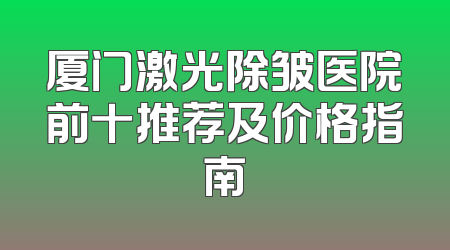 厦门激光除皱医院前十推荐及价格指南