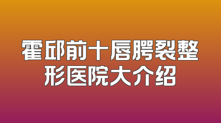 霍邱前十唇腭裂整形医院大介绍