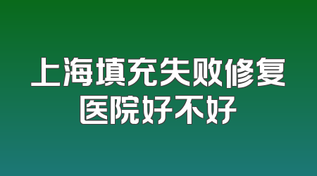 上海填充失败修复医院好不好