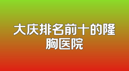 大庆排名前十的隆胸医院