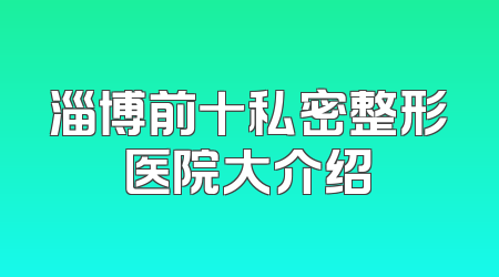 淄博前十私密整形医院大介绍