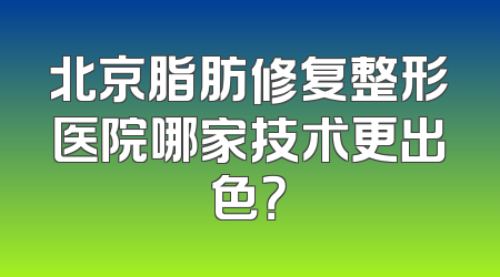 北京脂肪修复整形医院哪家技术更出色？