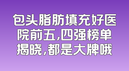 包头脂肪填充好医院前五，四强榜单揭晓，都是大牌哦