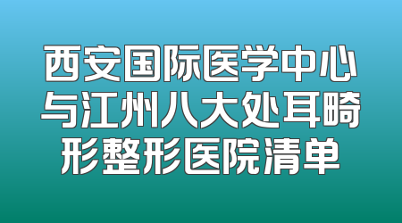 西安国际医学中心与江州八大处耳畸形整形医院清单