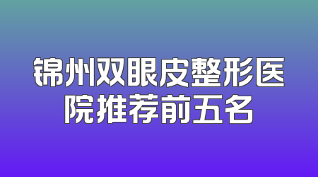 锦州双眼皮整形医院推荐前五名