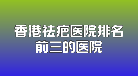 香港祛疤医院排名前三的医院