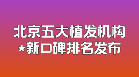 北京五大植发机构*新口碑排名发布