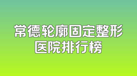 常德轮廓固定整形医院排行榜