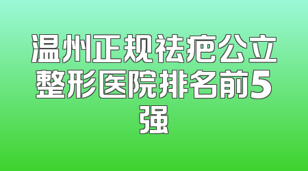 温州正规祛疤公立整形医院排名前5强
