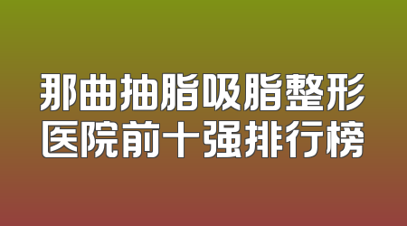 那曲抽脂吸脂整形医院前十强排行榜