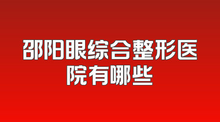 邵阳眼综合整形医院有哪些