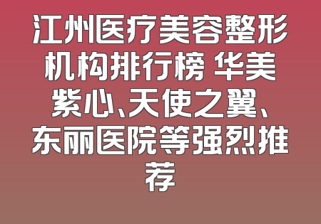 江州医疗美容整形机构排行榜 华美紫心、天使之翼、东丽医院等强烈推荐