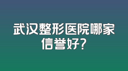 武汉整形医院哪家信誉好？
