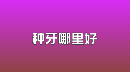 种牙哪里好