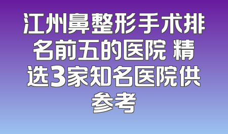 江州鼻整形手术排名前五的医院 精选3家知名医院供参考