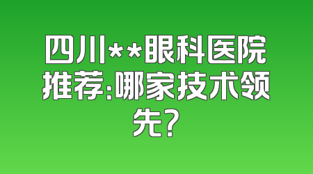 四川**眼科医院推荐：哪家技术领先？