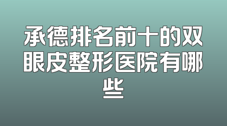 承德排名前十的双眼皮整形医院有哪些