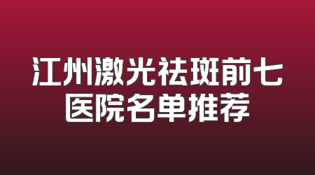 江州激光祛斑前七医院名单推荐