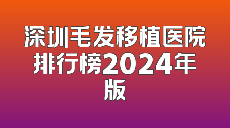 深圳毛发移植医院排行榜2024年版