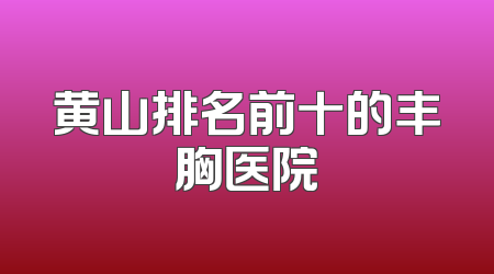 黄山排名前十的丰胸医院