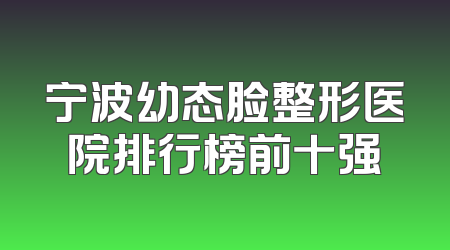 宁波幼态脸整形医院排行榜前十强