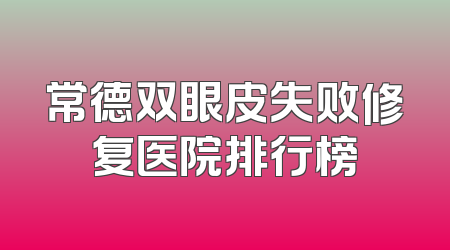 常德双眼皮失败修复医院排行榜
