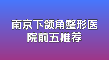 南京下颌角整形医院前五推荐