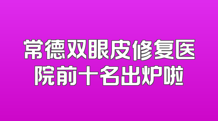 常德双眼皮修复医院前十名出炉啦